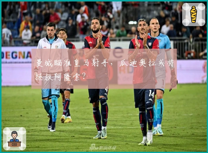 曼城瞄准皇马射手，瓜迪奥拉或将拯救阿隆索？