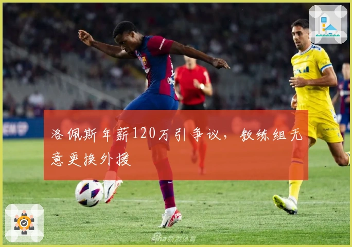 洛佩斯年薪120万引争议，教练组无意更换外援