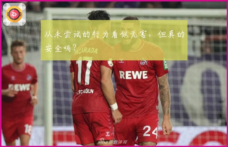 从未尝试的行为看似无害，但真的安全吗？