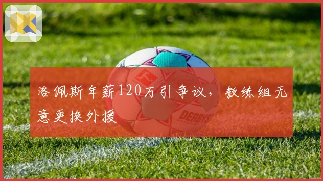 洛佩斯年薪120万引争议，教练组无意更换外援