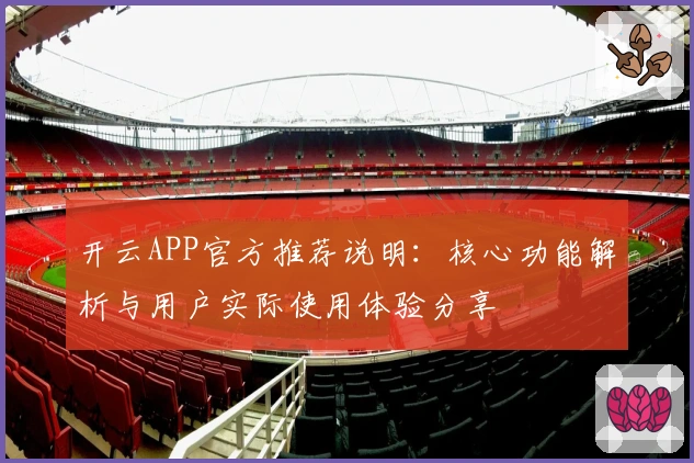 开云APP官方推荐说明：核心功能解析与用户实际使用体验分享