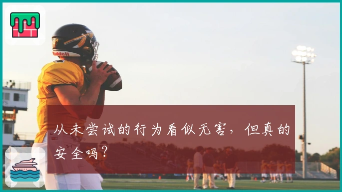 从未尝试的行为看似无害，但真的安全吗？