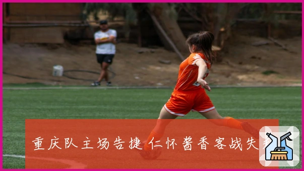 重庆队主场告捷 仁怀酱香客战失利