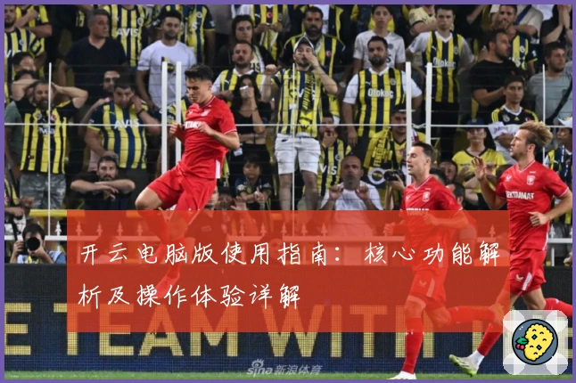 开云电脑版使用指南：核心功能解析及操作体验详解
