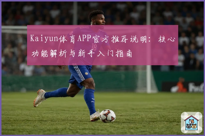 Kaiyun体育APP官方推荐说明：核心功能解析与新手入门指南