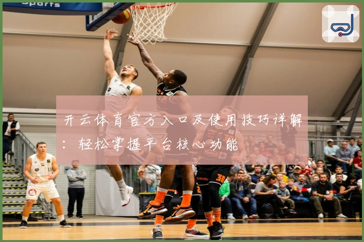 开云体育官方入口及使用技巧详解：轻松掌握平台核心功能