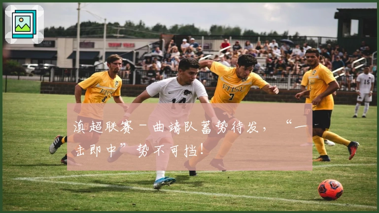 滇超联赛 - 曲靖队蓄势待发，“一击即中”势不可挡！