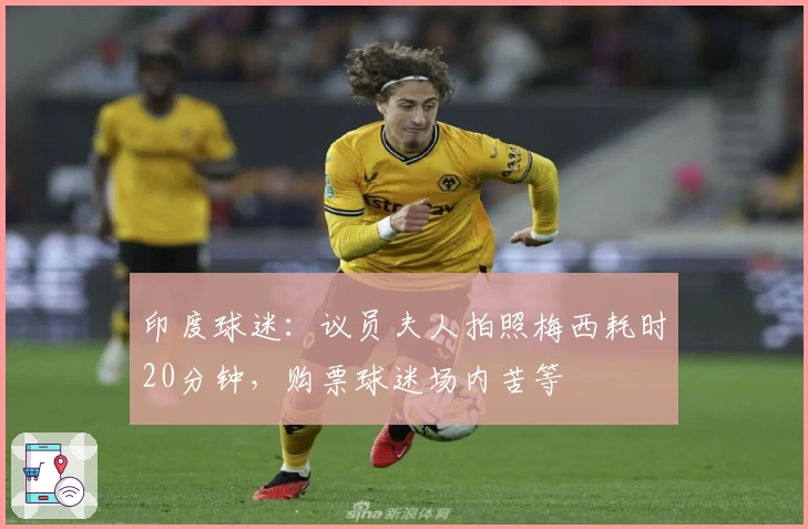 印度球迷：议员夫人拍照梅西耗时20分钟，购票球迷场内苦等