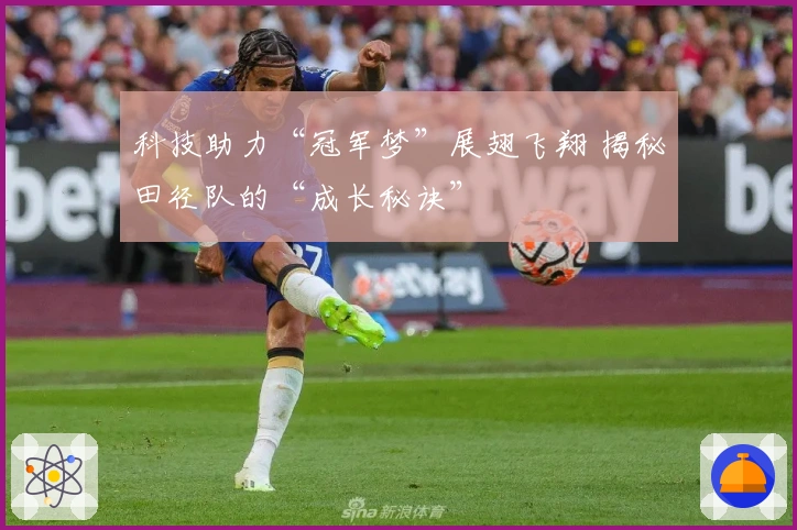 科技助力“冠军梦”展翅飞翔 揭秘田径队的“成长秘诀”