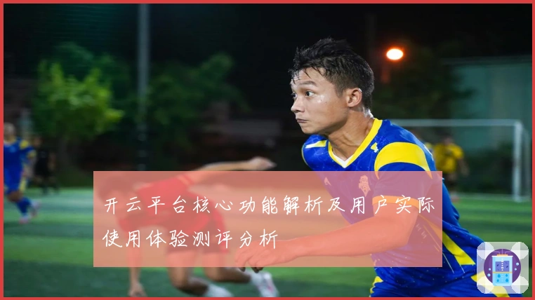 开云平台核心功能解析及用户实际使用体验测评分析