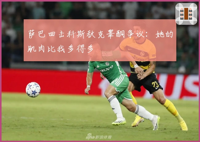 萨巴回击科斯秋克睾酮争议：她的肌肉比我多得多