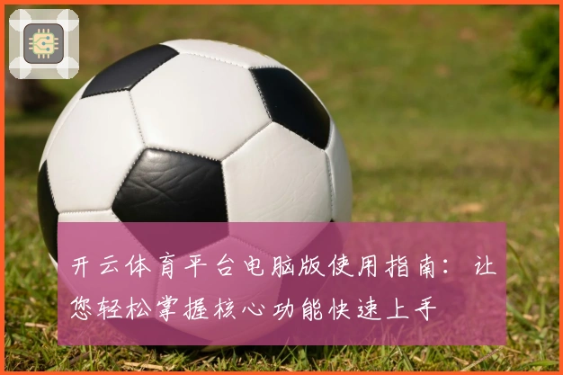开云体育平台电脑版使用指南:让您轻松掌握核心功能快速上手
