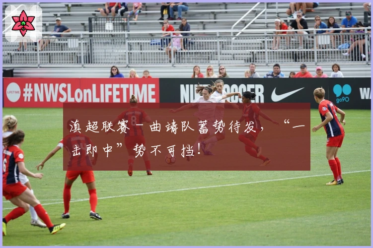 滇超联赛 - 曲靖队蓄势待发，“一击即中”势不可挡！