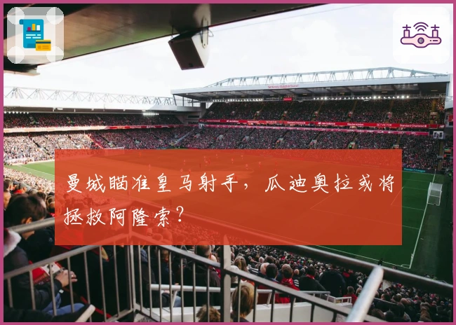 曼城瞄准皇马射手，瓜迪奥拉或将拯救阿隆索？