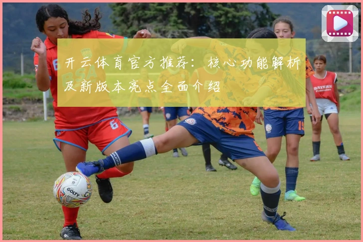开云体育官方推荐：核心功能解析及新版本亮点全面介绍